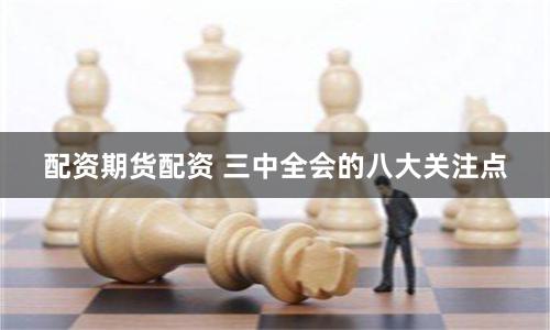 配资期货配资 三中全会的八大关注点