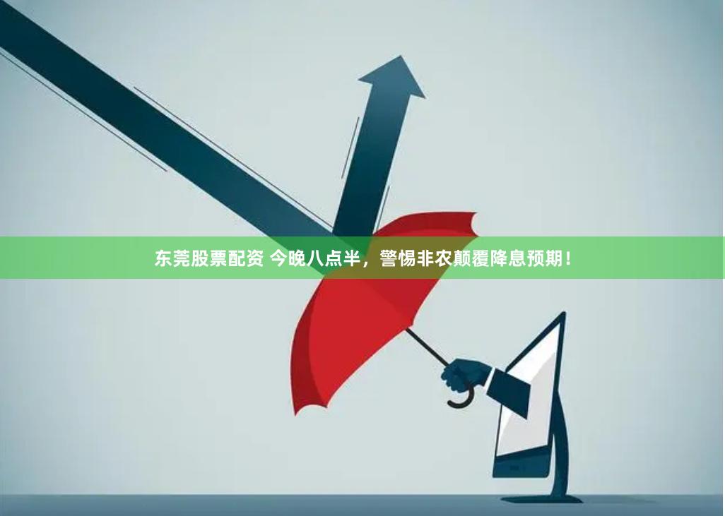 东莞股票配资 今晚八点半，警惕非农颠覆降息预期！
