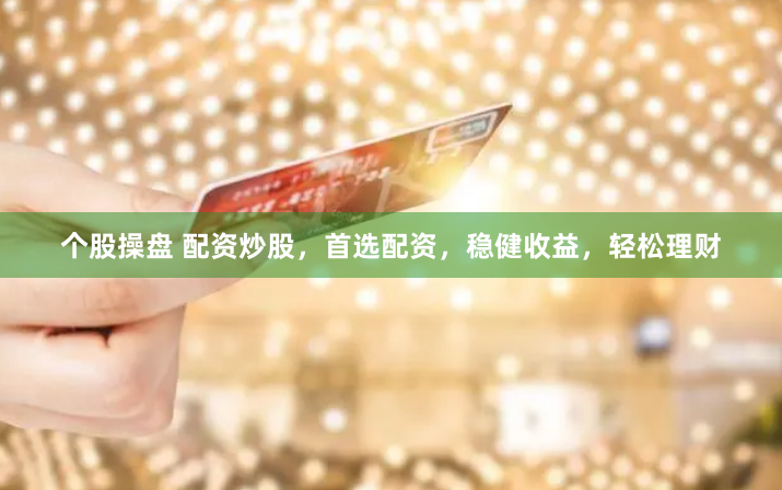 个股操盘 配资炒股，首选配资，稳健收益，轻松理财