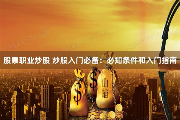 股票职业炒股 炒股入门必备：必知条件和入门指南