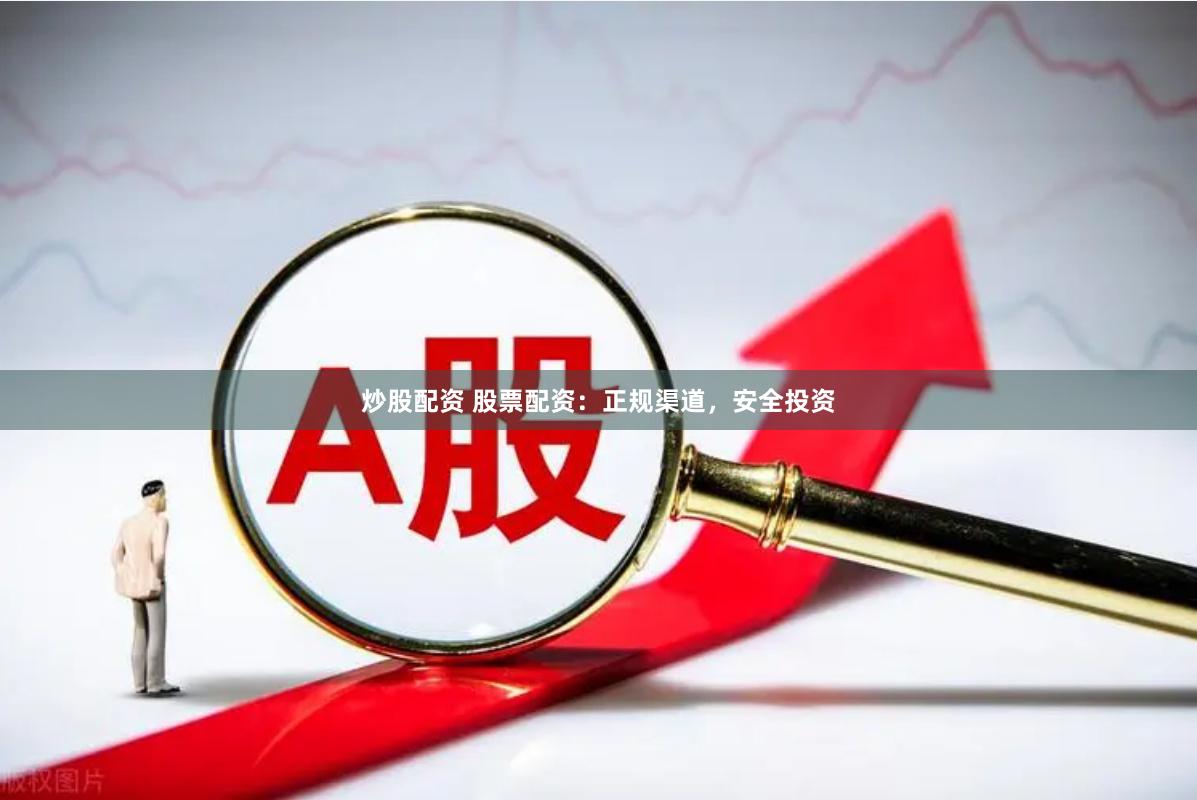 炒股配资 股票配资：正规渠道，安全投资