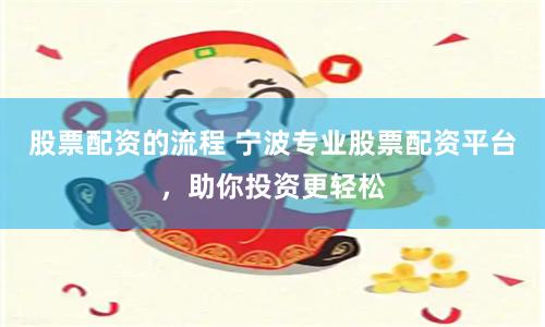股票配资的流程 宁波专业股票配资平台，助你投资更轻松