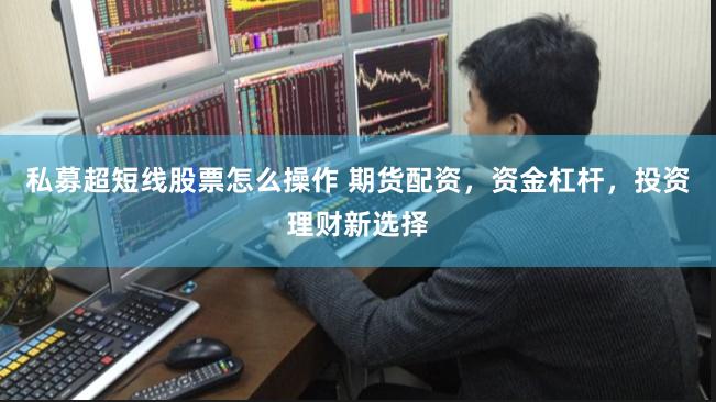 私募超短线股票怎么操作 期货配资，资金杠杆，投资理财新选择