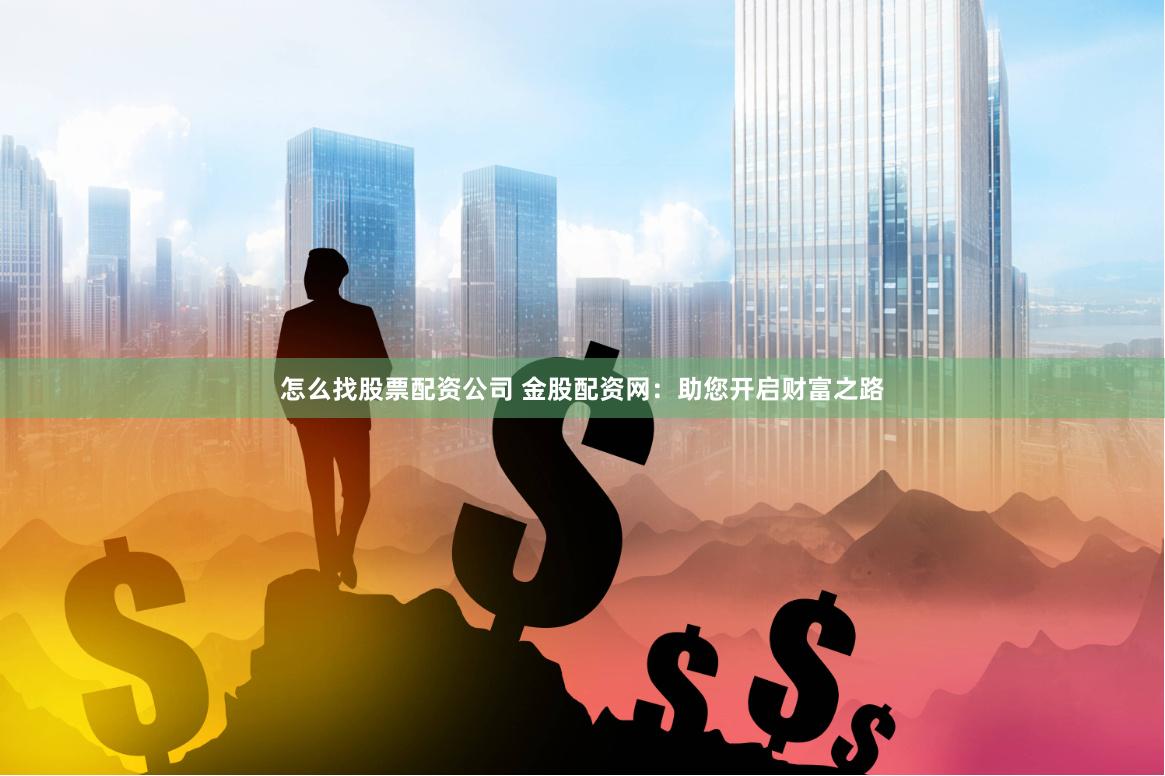 怎么找股票配资公司 金股配资网：助您开启财富之路