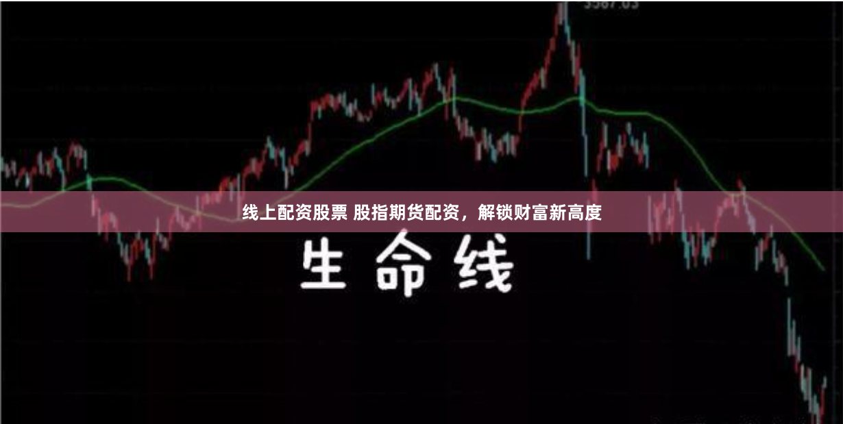 线上配资股票 股指期货配资，解锁财富新高度