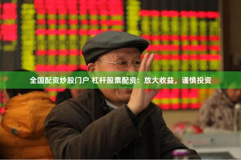 全国配资炒股门户 杠杆股票配资：放大收益，谨慎投资