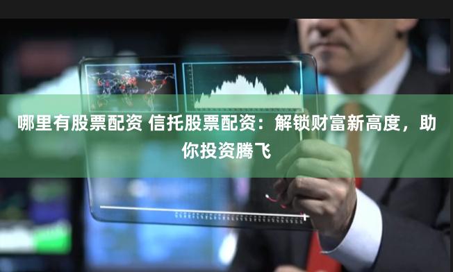 哪里有股票配资 信托股票配资：解锁财富新高度，助你投资腾飞