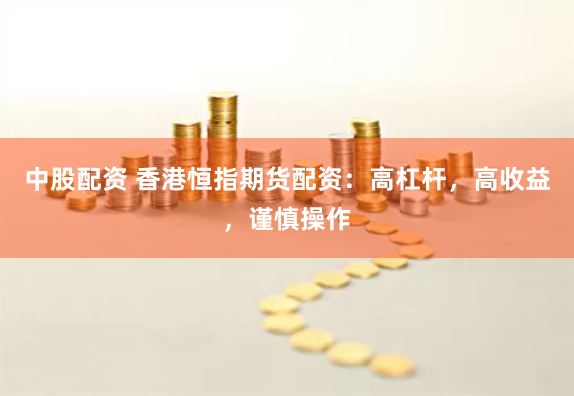 中股配资 香港恒指期货配资：高杠杆，高收益，谨慎操作