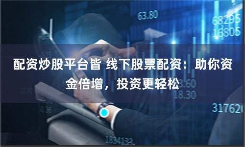配资炒股平台皆 线下股票配资：助你资金倍增，投资更轻松