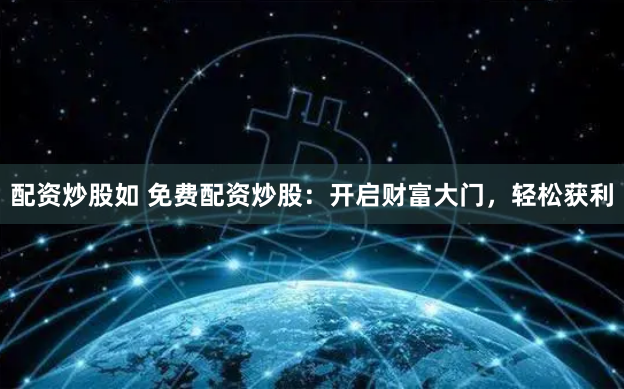 配资炒股如 免费配资炒股：开启财富大门，轻松获利