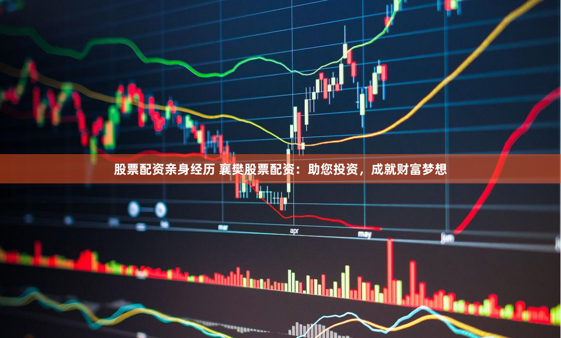 股票配资亲身经历 襄樊股票配资：助您投资，成就财富梦想