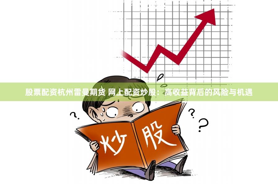 股票配资杭州雷曼期货 网上配资炒股：高收益背后的风险与机遇