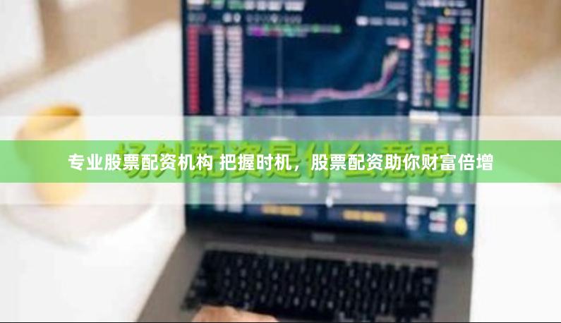 专业股票配资机构 把握时机，股票配资助你财富倍增