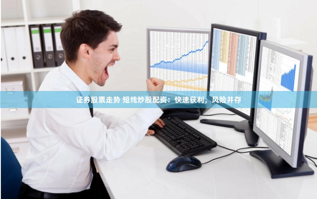 证券股票走势 短线炒股配资：快速获利，风险并存