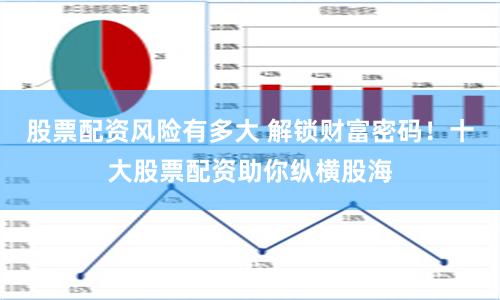 股票配资风险有多大 解锁财富密码！十大股票配资助你纵横股海