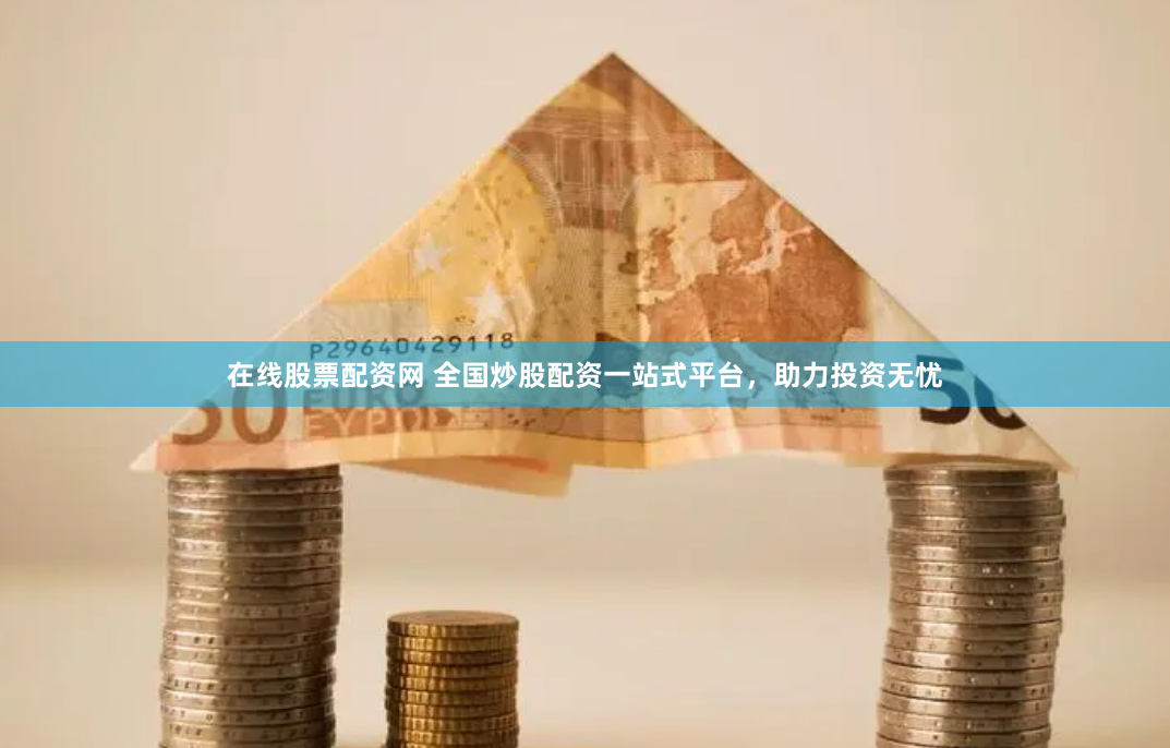 在线股票配资网 全国炒股配资一站式平台，助力投资无忧