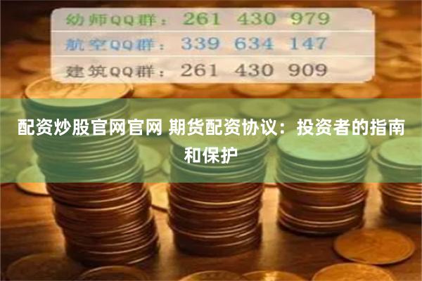配资炒股官网官网 期货配资协议：投资者的指南和保护