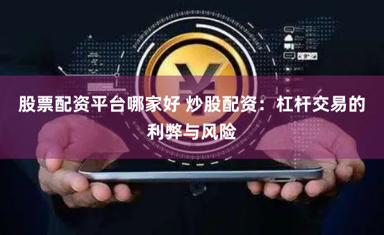 股票配资平台哪家好 炒股配资：杠杆交易的利弊与风险