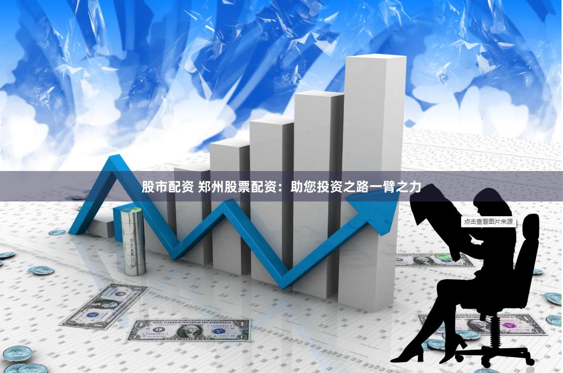 股市配资 郑州股票配资：助您投资之路一臂之力