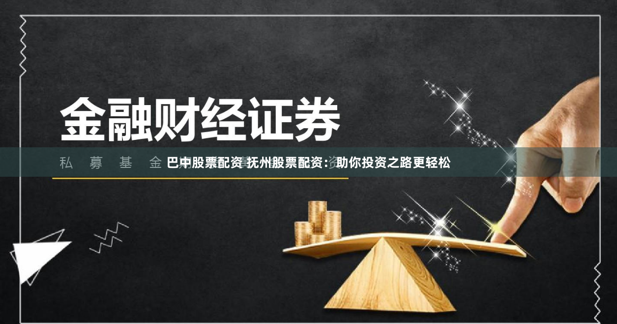 巴中股票配资 抚州股票配资：助你投资之路更轻松