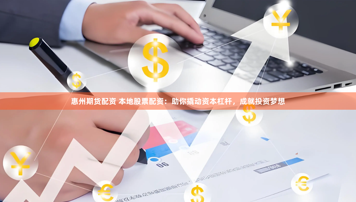 惠州期货配资 本地股票配资：助你撬动资本杠杆，成就投资梦想
