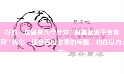 好的，这里有几个针对“股票配资平台官网”优化、适合百度收录的标题，均在以内：