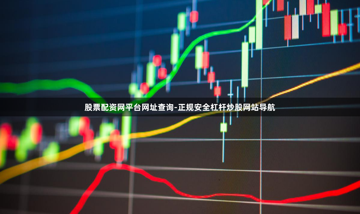 股票配资网平台网址查询-正规安全杠杆炒股网站导航
