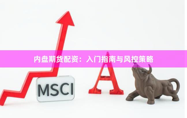 内盘期货配资：入门指南与风控策略