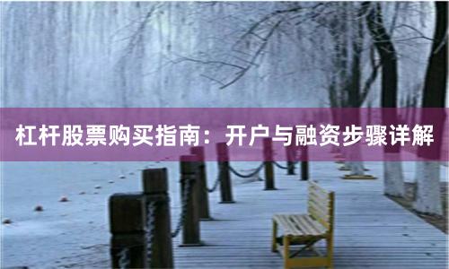 杠杆股票购买指南:开户与融资步骤详解