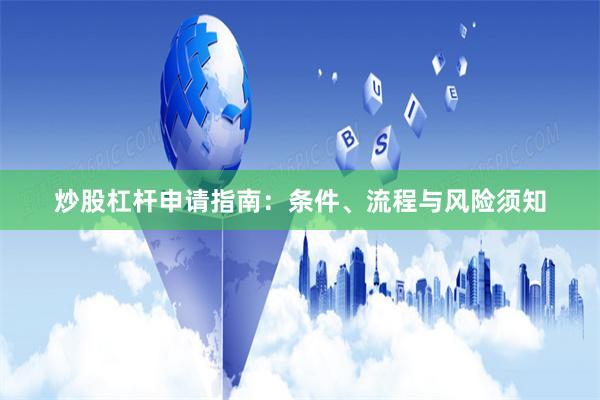 炒股杠杆申请指南：条件、流程与风险须知
