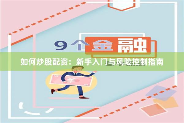如何炒股配资:新手入门与风险控制指南