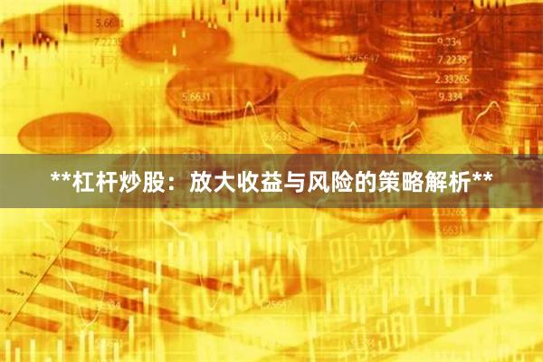 **杠杆炒股：放大收益与风险的策略解析**