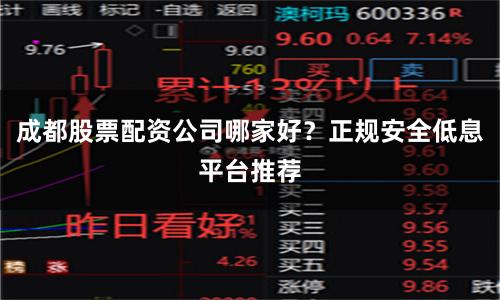 成都股票配资公司哪家好？正规安全低息平台推荐