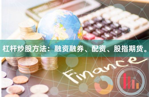 杠杆炒股方法：融资融券、配资、股指期货。