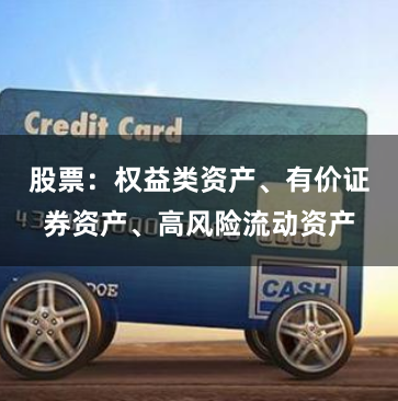 股票:权益类资产、有价证券资产、高风险流动资产