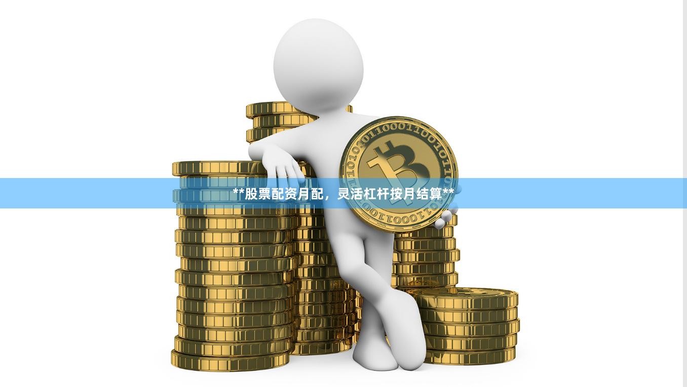 **股票配资月配，灵活杠杆按月结算**