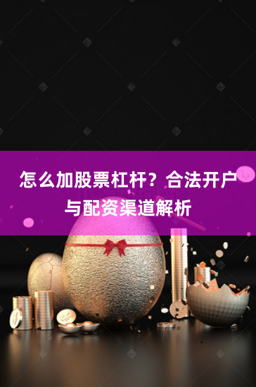 怎么加股票杠杆?合法开户与配资渠道解析