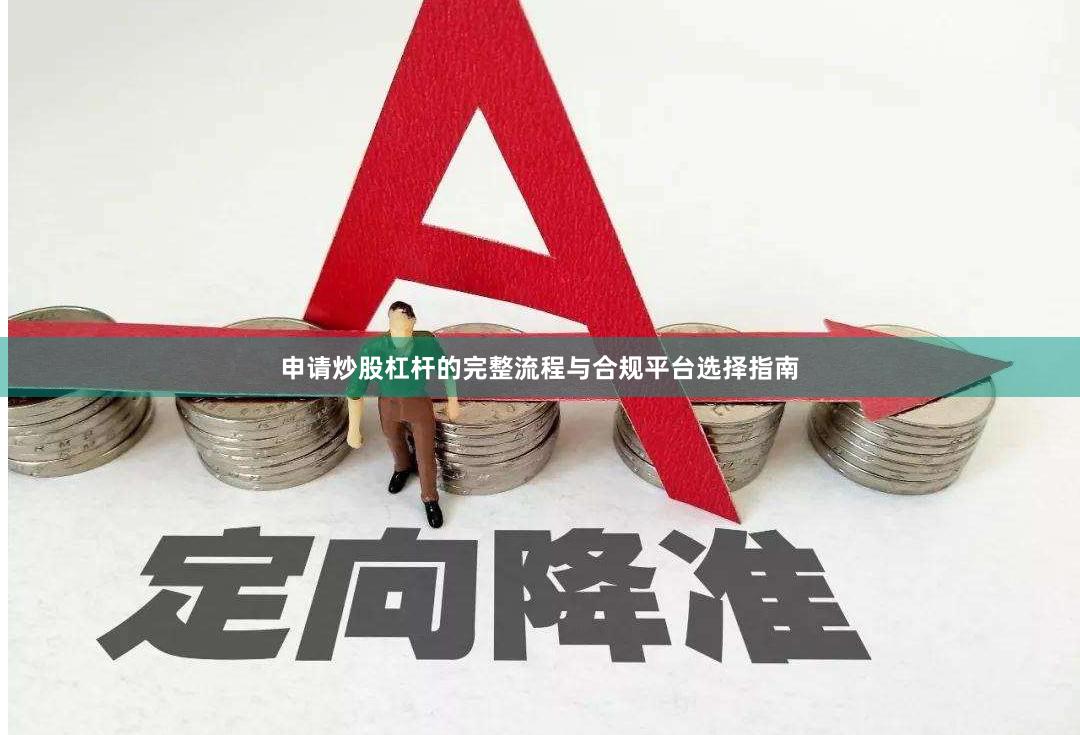 申请炒股杠杆的完整流程与合规平台选择指南