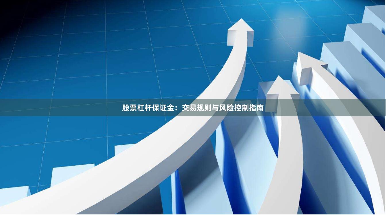 股票杠杆保证金：交易规则与风险控制指南