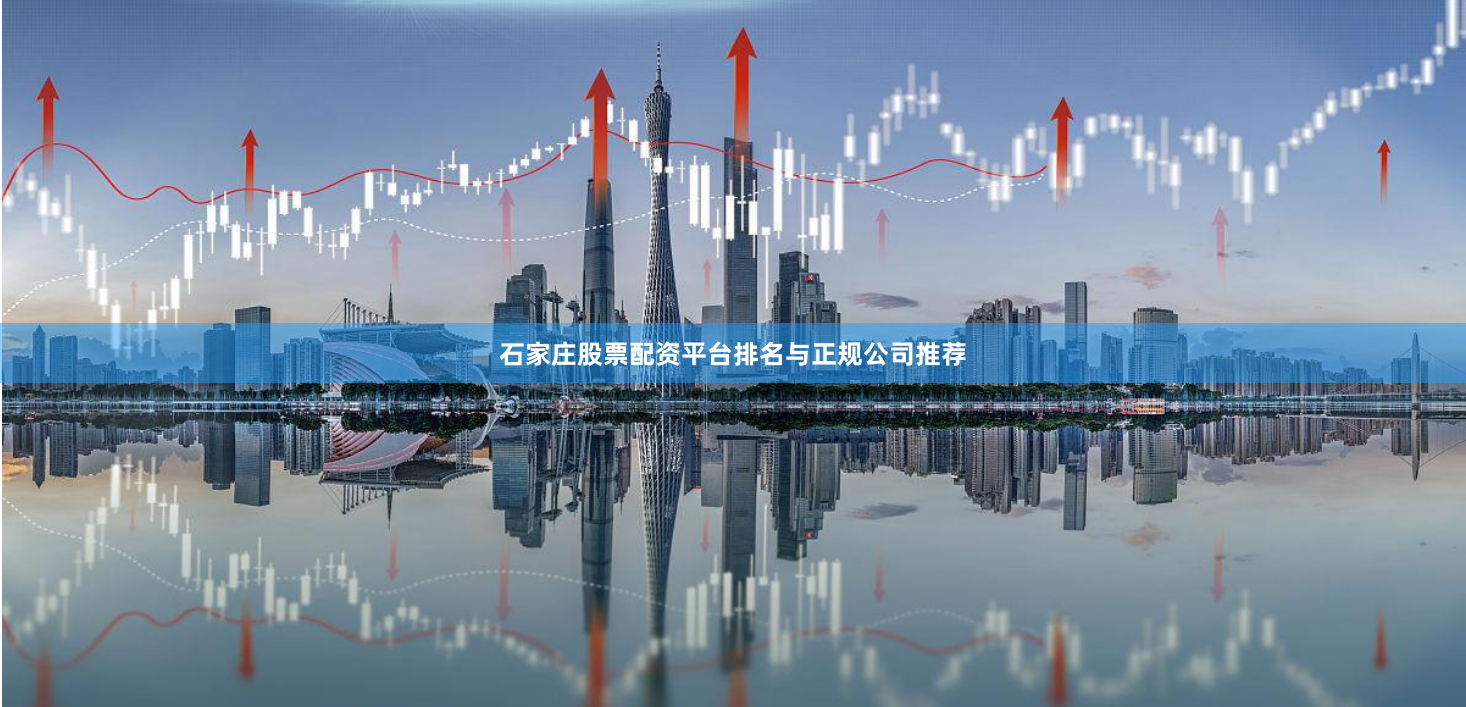 石家庄股票配资平台排名与正规公司推荐