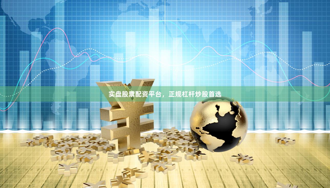 实盘股票配资平台，正规杠杆炒股首选