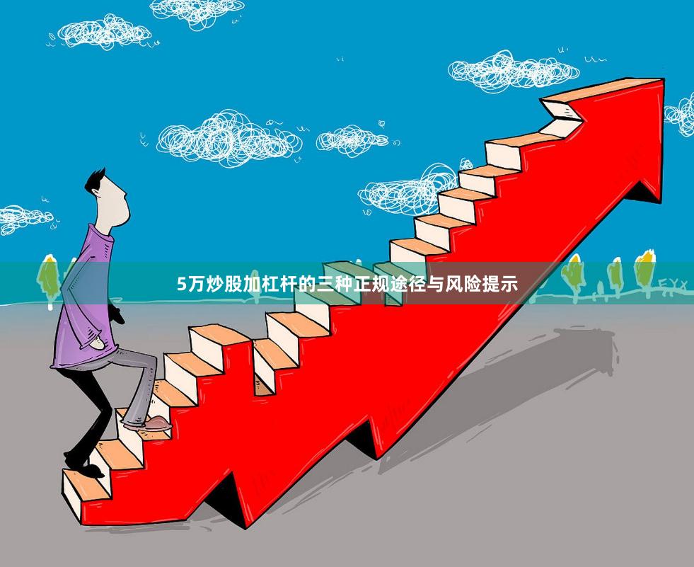 5万炒股加杠杆的三种正规途径与风险提示