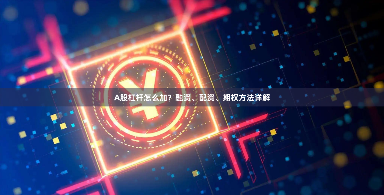 A股杠杆怎么加？融资、配资、期权方法详解
