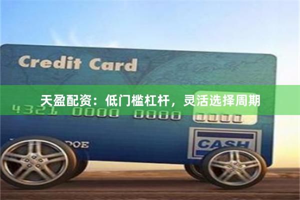 天盈配资：低门槛杠杆，灵活选择周期