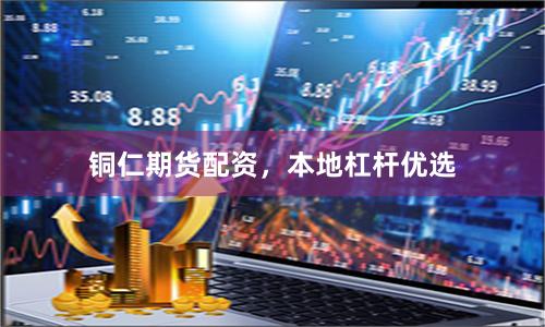 铜仁期货配资，本地杠杆优选