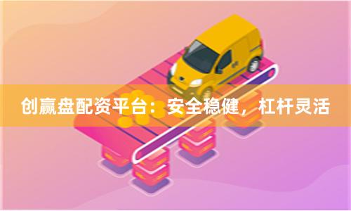 创赢盘配资平台：安全稳健，杠杆灵活
