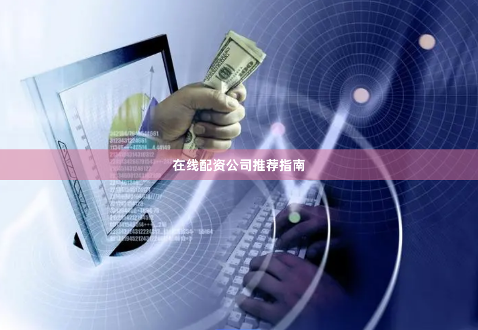 在线配资公司推荐指南