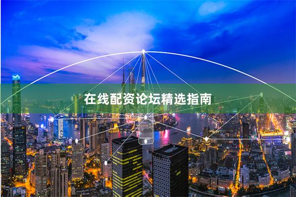 在线配资论坛精选指南