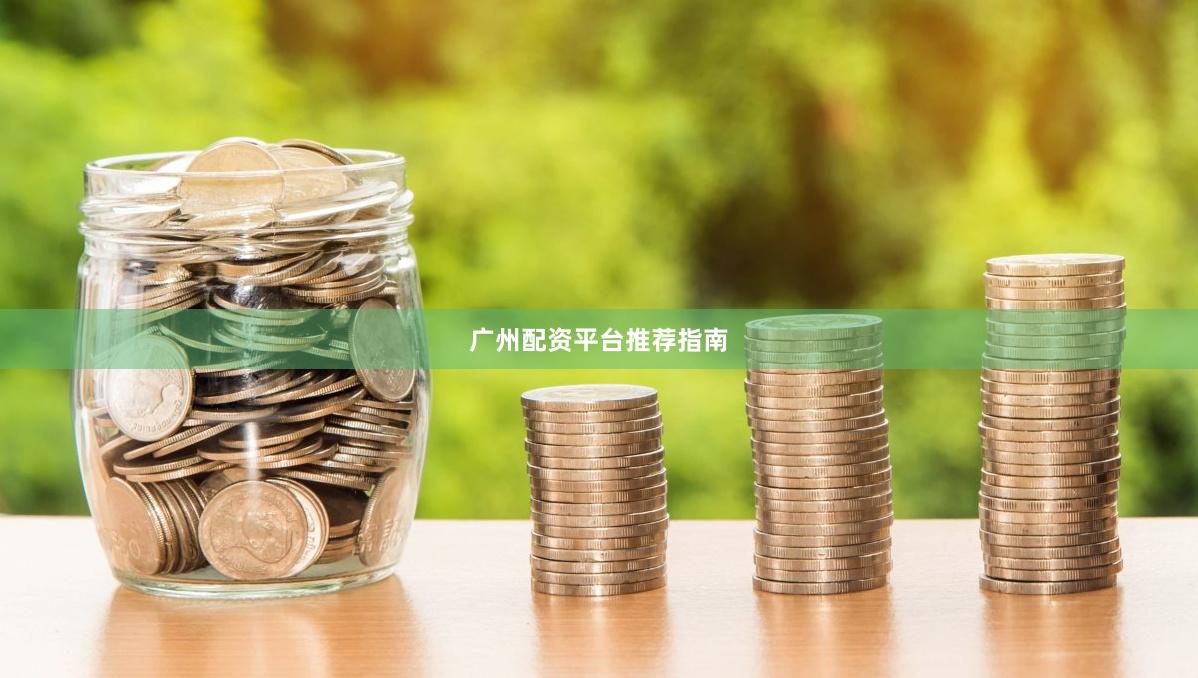 广州配资平台推荐指南