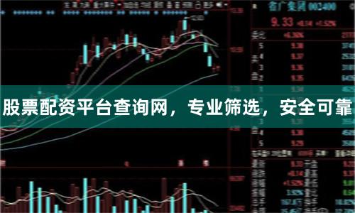 股票配资平台查询网，专业筛选，安全可靠